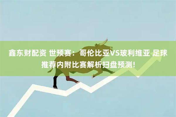 鑫东财配资 世预赛：哥伦比亚VS玻利维亚 足球推荐内附比赛解析扫盘预测!