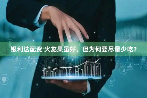 银利达配资 火龙果虽好，但为何要尽量少吃？