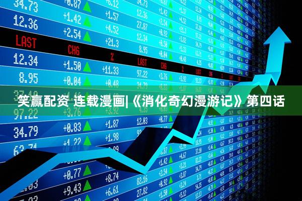 笑赢配资 连载漫画|《消化奇幻漫游记》第四话