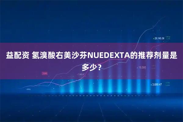 益配资 氢溴酸右美沙芬NUEDEXTA的推荐剂量是多少？