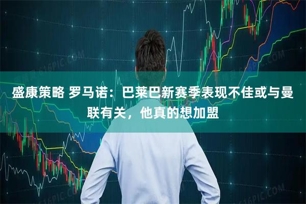 盛康策略 罗马诺：巴莱巴新赛季表现不佳或与曼联有关，他真的想加盟