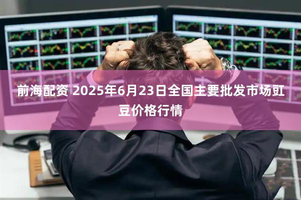 前海配资 2025年6月23日全国主要批发市场豇豆价格行情
