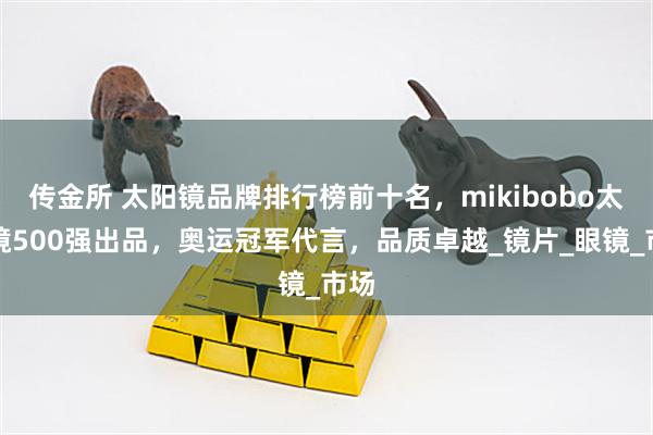 传金所 太阳镜品牌排行榜前十名，mikibobo太阳镜500强出品，奥运冠军代言，品质卓越_镜片_眼镜_市场