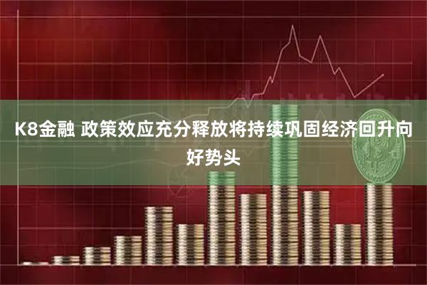 K8金融 政策效应充分释放将持续巩固经济回升向好势头