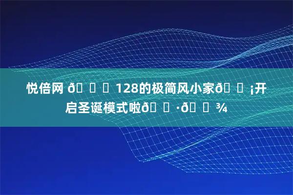悦倍网 🎄128的极简风小家🏡开启圣诞模式啦🍷🍾