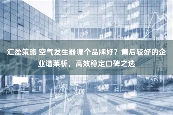 汇盈策略 空气发生器哪个品牌好？售后较好的企业谱莱析，高效稳定口碑之选